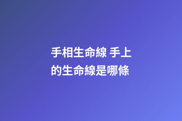 手相生命線 手上的生命線是哪條